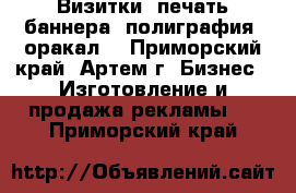 Визитки, печать баннера, полиграфия, оракал. - Приморский край, Артем г. Бизнес » Изготовление и продажа рекламы   . Приморский край